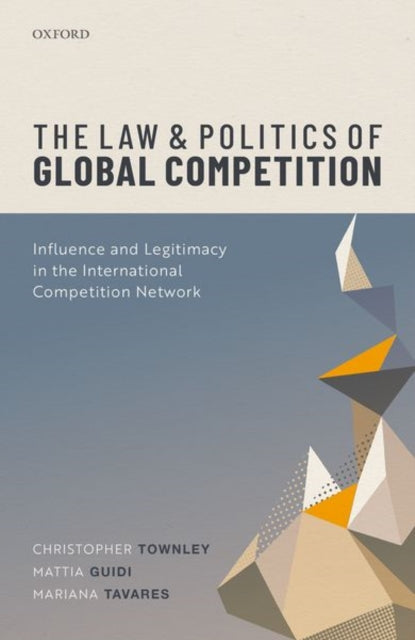 The Law and Politics of Global Competition: Influence and Legitimacy in the International Competition Network