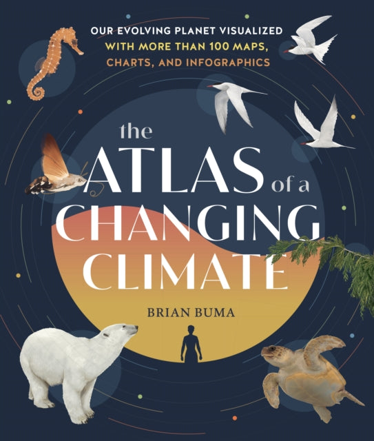 Atlas of a Changing Climate: Our Evolving Planet Visualized with More Than 100 Maps, Charts and Infographics