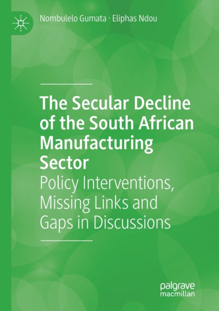 The Secular Decline of the South African Manufacturing Sector: Policy Interventions, Missing Links and Gaps in Discussions