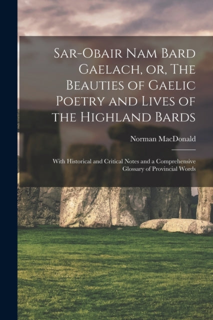 Sar-obair Nam Bard Gaelach, or, The Beauties of Gaelic Poetry and Lives of the Highland Bards [microform]: With Historical and Critical Notes and a Comprehensive Glossary of Provincial Words