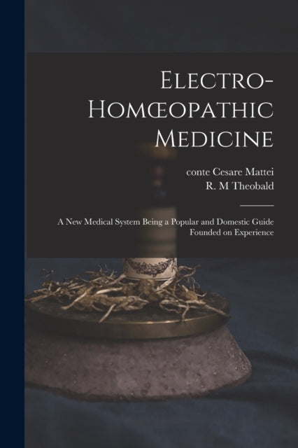 Electro-homoeopathic Medicine [electronic Resource]: a New Medical System Being a Popular and Domestic Guide Founded on Experience