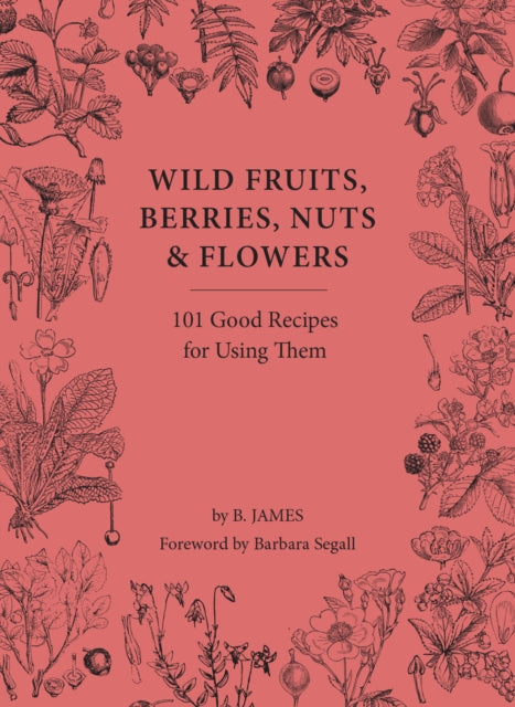 Wild Fruits, Berries, Nuts & Flowers: 101 Good Recipes for Using Them