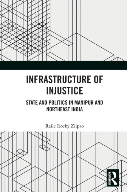 Infrastructure of Injustice: State and Politics in Manipur and Northeast India