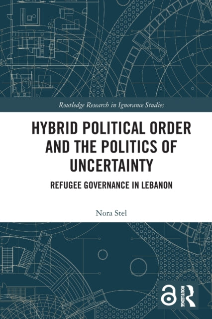Hybrid Political Order and the Politics of Uncertainty: Refugee Governance in Lebanon