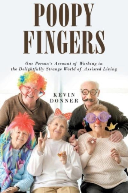 Poopy Fingers: One Person's Account of Working in the Delightfully Strange World of Assisted Living