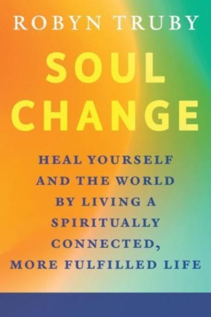 Soul Change: Heal Yourself and the World by Living a Spiritually Connected, More Fulfilled Life