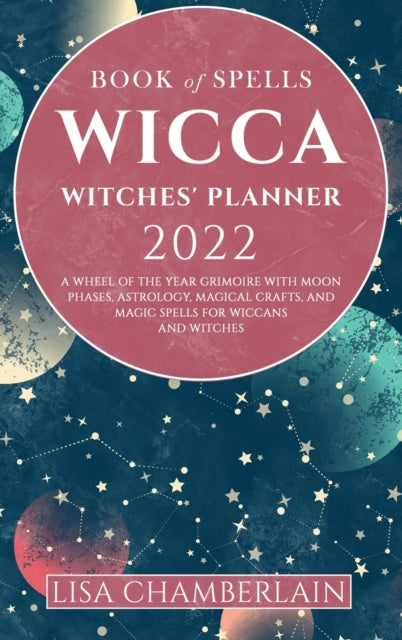 Wicca Book of Spells Witches' Planner 2022: A Wheel of the Year Grimoire with Moon Phases, Astrology, Magical Crafts, and Magic Spells for Wiccans and Witches