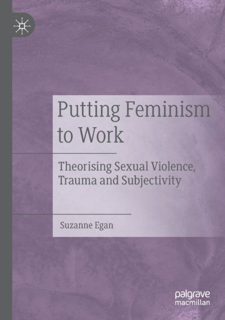 Putting Feminism to Work: Theorising Sexual Violence, Trauma and Subjectivity