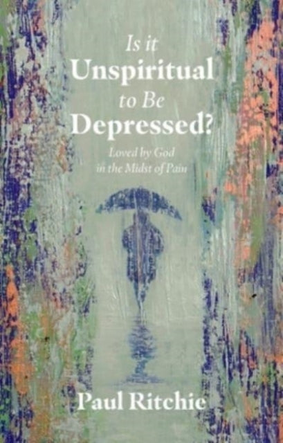 Is It Unspiritual to Be Depressed?: Loved by God in the Midst of Pain