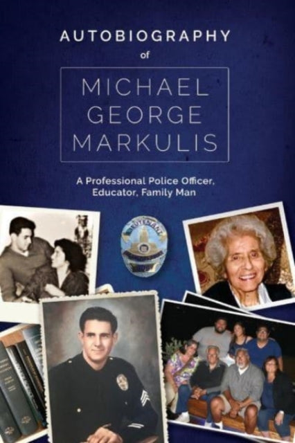 Autobiography of Michael George Markulis: A Professional Police Officer, Educator, Family Man