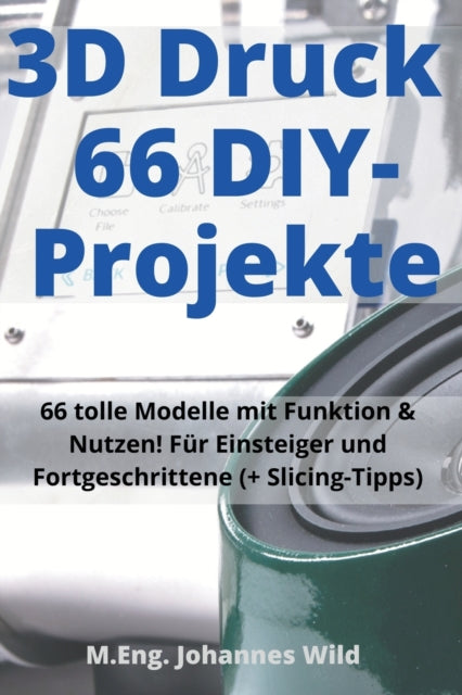 3D-Druck 66 DIY-Projekte: 66 tolle Modelle mit Funktion & Nutzen! Fur Einsteiger und Fortgeschrittene (+ Slicing-Tipps)