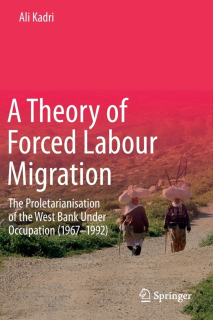 A Theory of Forced Labour Migration: The Proletarianisation of the West Bank Under Occupation (1967-1992)