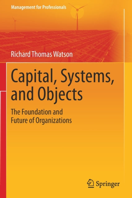 Capital, Systems, and Objects: The Foundation and Future of Organizations