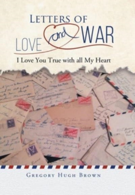 Letters of Love and War: I Love You True with all My Heart