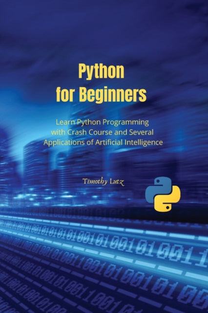Python for Beginners: Learn Python Programming with Crash Course and Several Applications of Artificial Intelligence