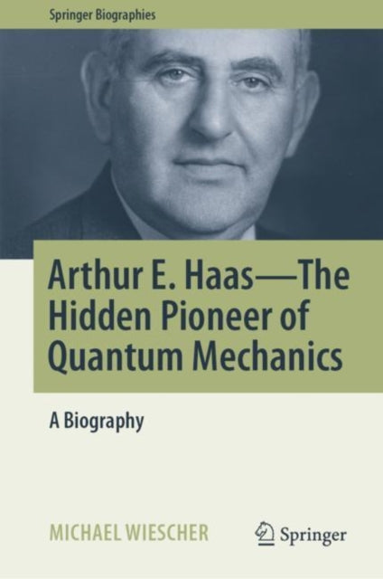 Arthur E. Haas - The Hidden Pioneer of Quantum Mechanics: A Biography