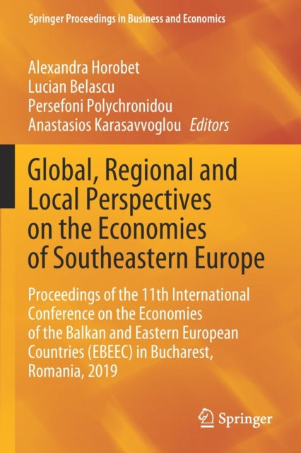Global, Regional and Local Perspectives on the Economies of Southeastern Europe: Proceedings of the 11th International Conference on the Economies of the Balkan and Eastern European Countries (EBEEC) in Bucharest, Romania, 2019
