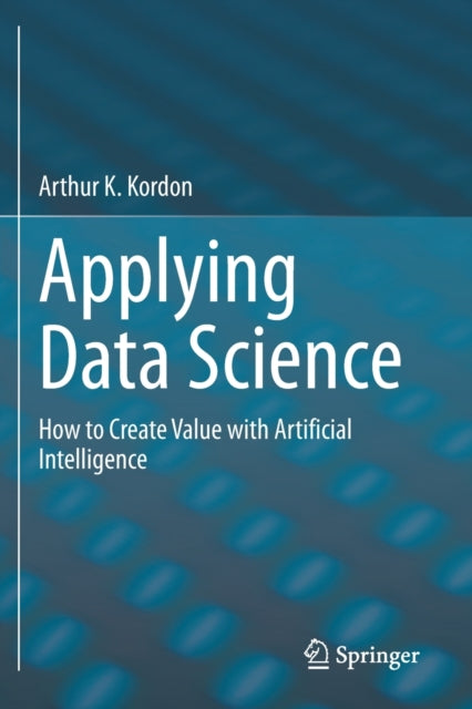 Applying Data Science: How to Create Value with Artificial Intelligence