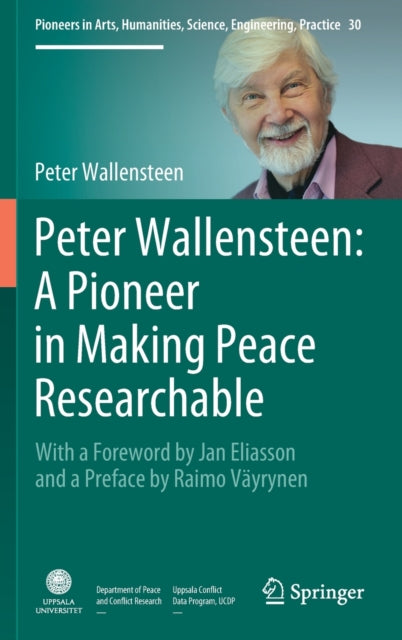 Peter Wallensteen: A Pioneer in Making Peace Researchable: With a Foreword by Jan Eliasson and a  Preface by Raimo Vayrynen