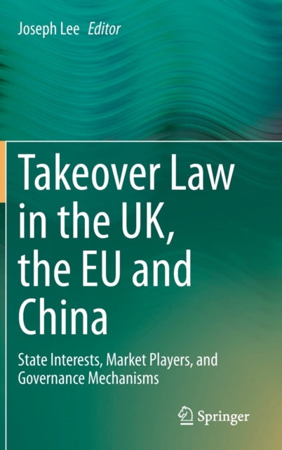 Takeover Law in the UK, the EU and China: State Interests, Market Players, and Governance Mechanisms