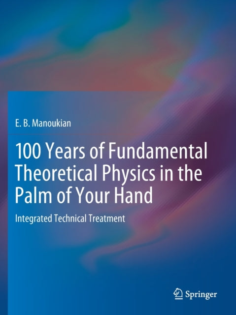 100 Years of Fundamental Theoretical Physics in the Palm of Your Hand: Integrated Technical Treatment