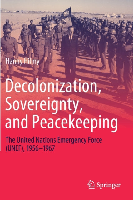Decolonization, Sovereignty, and Peacekeeping: The United Nations Emergency Force (UNEF), 1956-1967