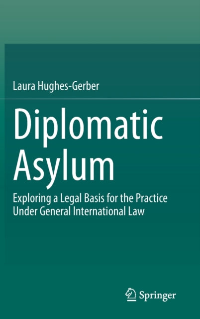 Diplomatic Asylum: Exploring a Legal Basis for the Practice Under General International Law