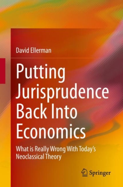 Putting Jurisprudence Back Into Economics: What is Really Wrong With Today's Neoclassical Theory