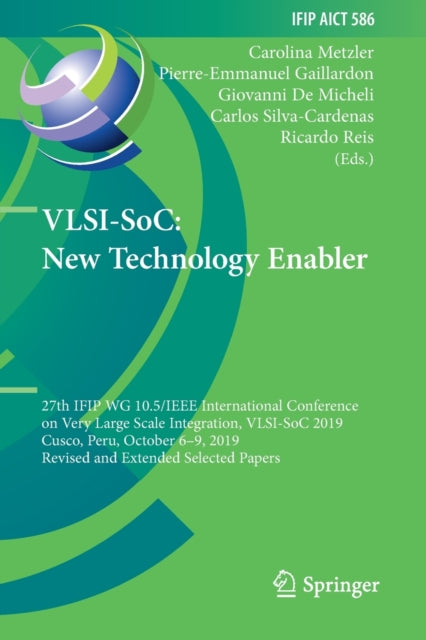 VLSI-SoC: New Technology Enabler: 27th IFIP WG 10.5/IEEE International Conference on Very Large Scale Integration, VLSI-SoC 2019, Cusco, Peru, October 6-9, 2019, Revised and Extended Selected Papers