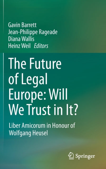 The Future of Legal Europe: Will We Trust in It?: Liber Amicorum in Honour of Wolfgang Heusel