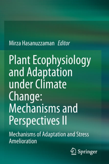 Plant Ecophysiology and Adaptation under Climate Change: Mechanisms and Perspectives II: Mechanisms of Adaptation and Stress Amelioration