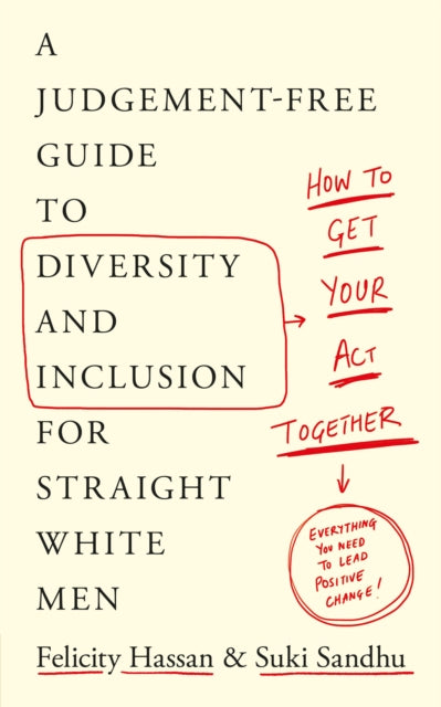 How To Get Your Act Together: A Judgement-Free Guide to Diversity and Inclusion for Straight White Men