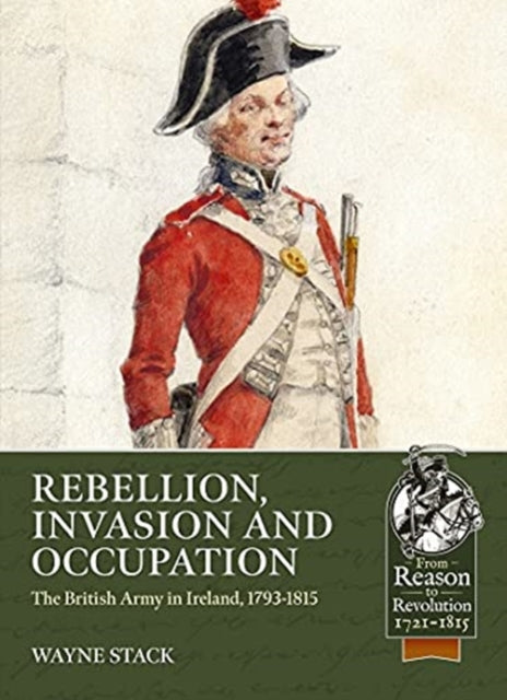 Rebellion, Invasion and Occupation: The British Army in Ireland, 1793-1815