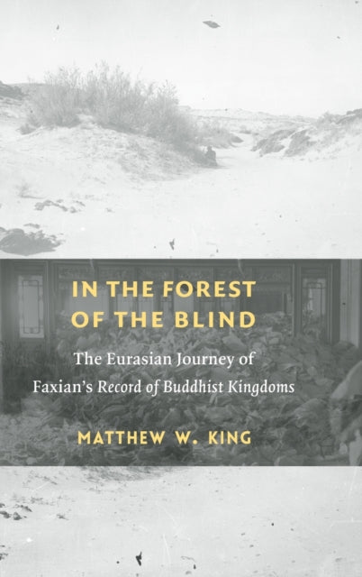 In the Forest of the Blind: The Eurasian Journey of Faxian's Record of Buddhist Kingdoms