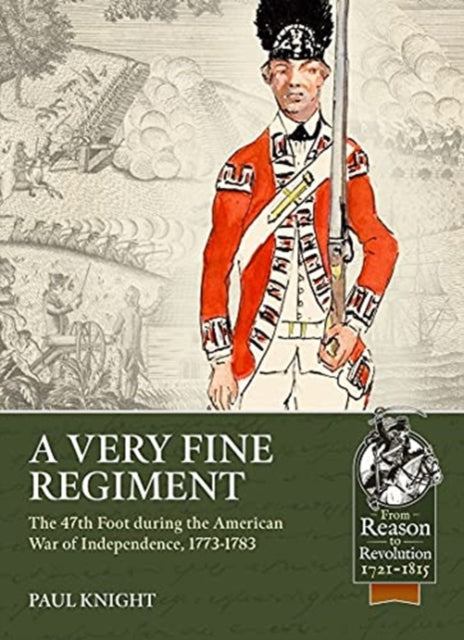 A Very Fine Regiment: The 47th Foot During the American War of Independence, 1773-1783
