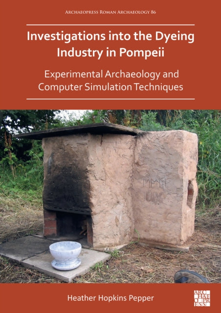 Investigations into the Dyeing Industry in Pompeii: Experimental Archaeology and Computer Simulation Techniques