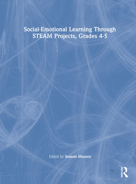 Social-Emotional Learning Through STEAM Projects, Grades 4-5