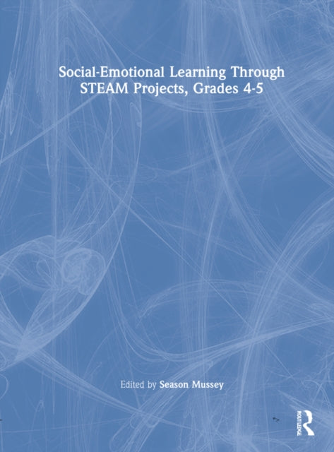 Social-Emotional Learning Through STEAM Projects, Grades 4-5