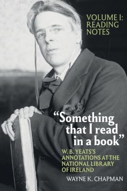 "Something that I read in a book": W. B. Yeats's Annotations at the National Library of Ireland: vol. 1: Reading Notes