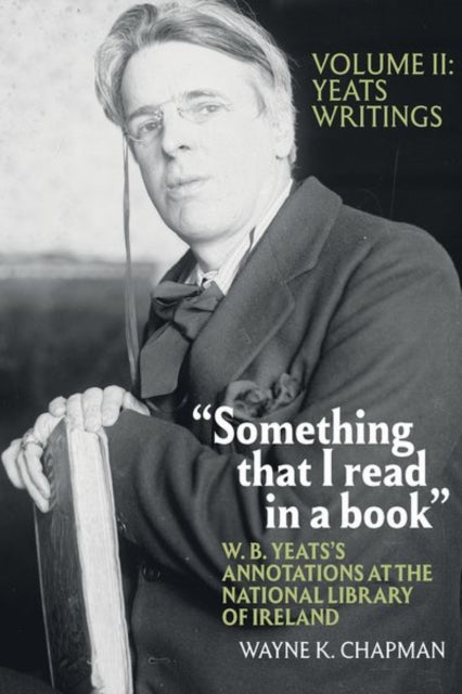 "Something that I read in a book": W. B. Yeats's Annotations at the National Library of Ireland: vol. 2: Yeats Writings