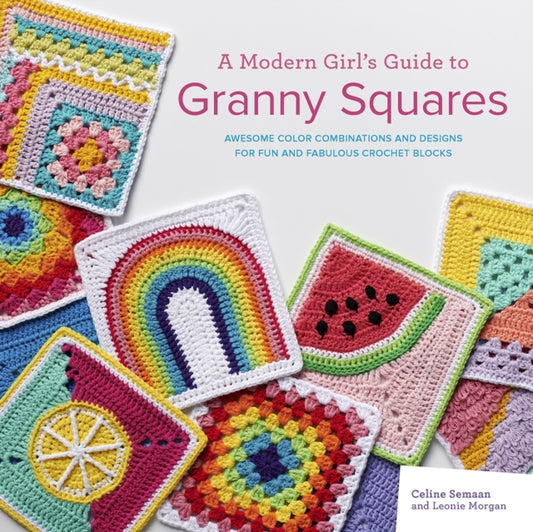 A Modern Girl's Guide to Granny Squares: Awesome Colour Combinations and Designs for Fun and Fabulous Crochet Blocks