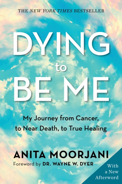 Dying to Be Me: My Journey from Cancer, to Near Death, to True Healing (10th Anniversary Edition)