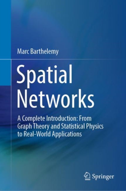 Spatial Networks: A Complete Introduction: From Graph Theory and Statistical Physics to Real-World Applications