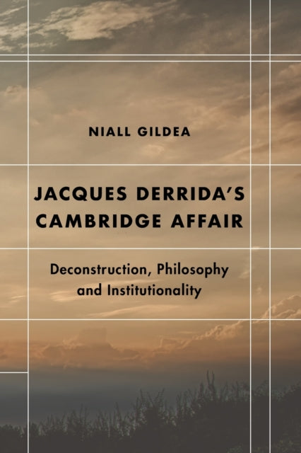 Jacques Derrida's Cambridge Affair: Deconstruction, Philosophy and Institutionality
