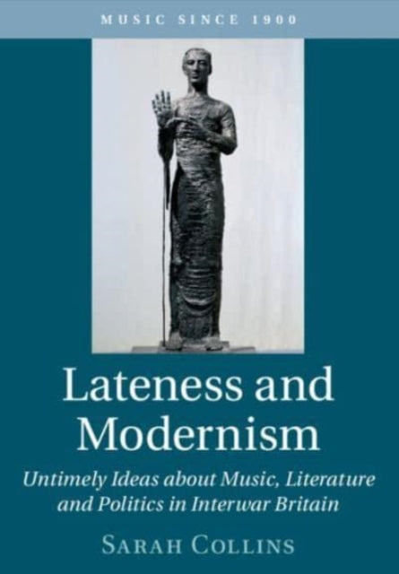 Lateness and Modernism: Untimely Ideas about Music, Literature and Politics in Interwar Britain