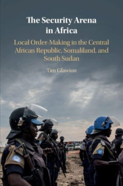 The Security Arena in Africa: Local Order-Making in the Central African Republic, Somaliland, and South Sudan