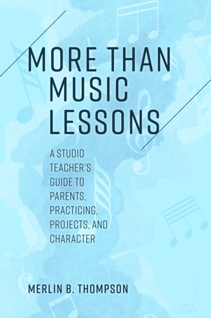 More than Music Lessons: A Studio Teacher's Guide to Parents, Practicing, Projects, and Character