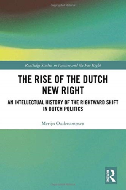 The Rise of the Dutch New Right: An Intellectual History of the Rightward Shift in Dutch Politics