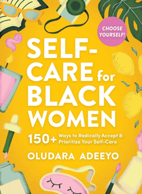 Self-Care for Black Women: 150 Ways to Radically Accept & Prioritize Your Mind, Body, & Soul