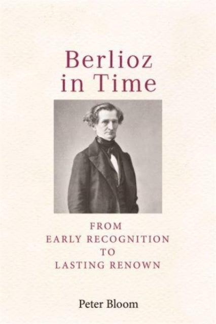 Berlioz in Time: From Early Recognition to Lasting Renown